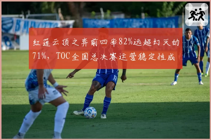 红莲云顶之弈前四率82%远超幻灭的71%,TOC全国总决赛运营稳定性成夺冠分水岭