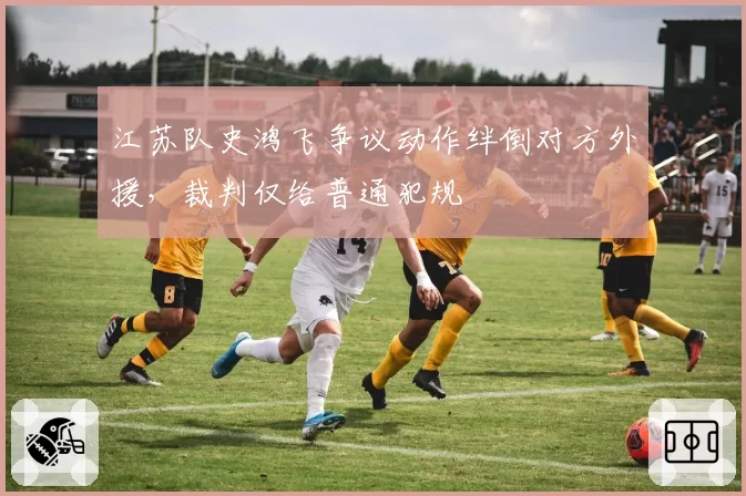江苏队史鸿飞争议动作绊倒对方外援，裁判仅给普通犯规