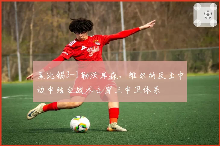 莱比锡3-1勒沃库森，维尔纳反击中边中结合战术击穿三中卫体系
