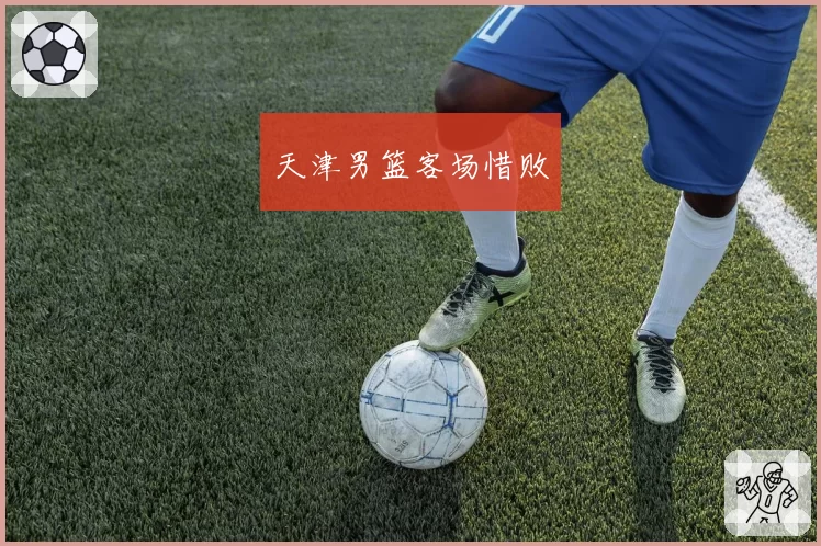 天津男篮客场惜败