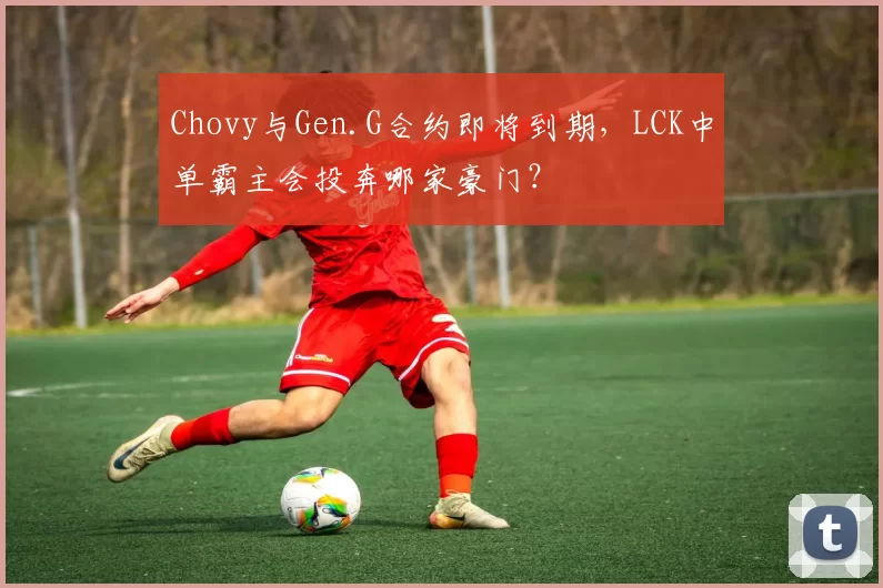 Chovy与Gen.G合约即将到期，LCK中单霸主会投奔哪家豪门？
