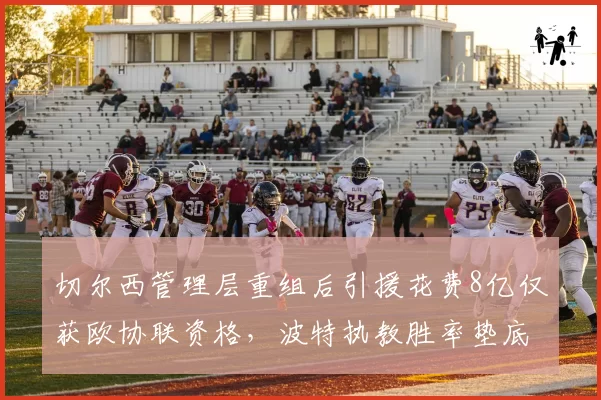 切尔西管理层重组后引援花费8亿仅获欧协联资格，波特执教胜率垫底