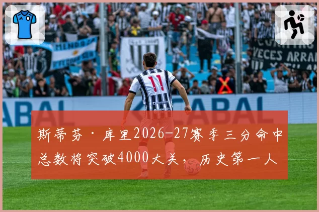 斯蒂芬·库里2026-27赛季三分命中总数将突破4000大关，历史第一人悬念终结