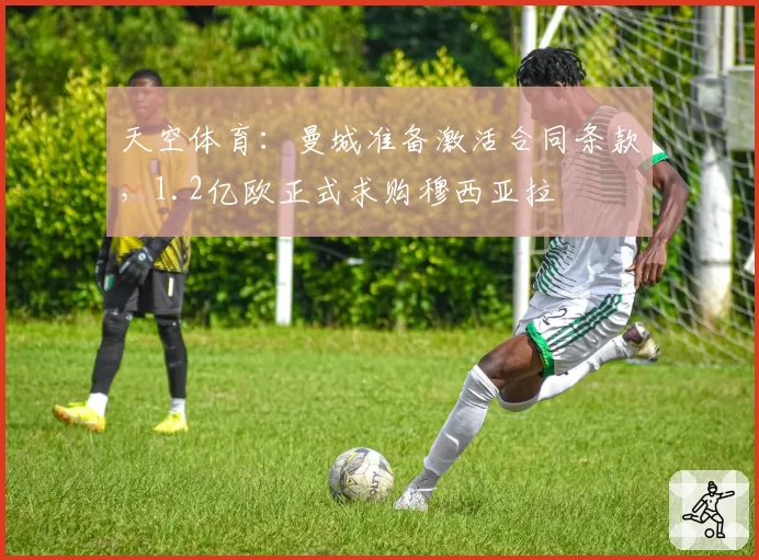 天空体育:曼城准备激活合同条款,1.2亿欧正式求购穆西亚拉