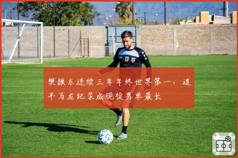 樊振东连续三年年终世界第一，追平马龙纪录成现役男单最长