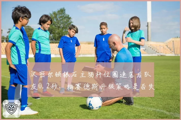汉密尔顿银石主场杆位圈速落后队友0.2秒,梅赛德斯升级策略是否失效?