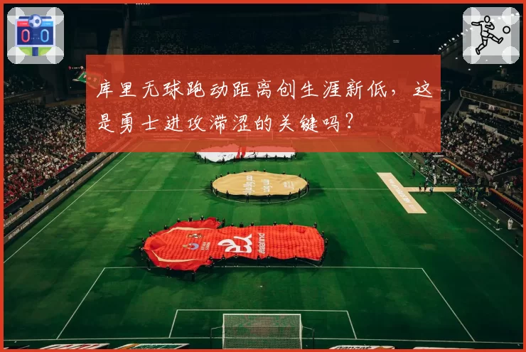 库里无球跑动距离创生涯新低，这是勇士进攻滞涩的关键吗？