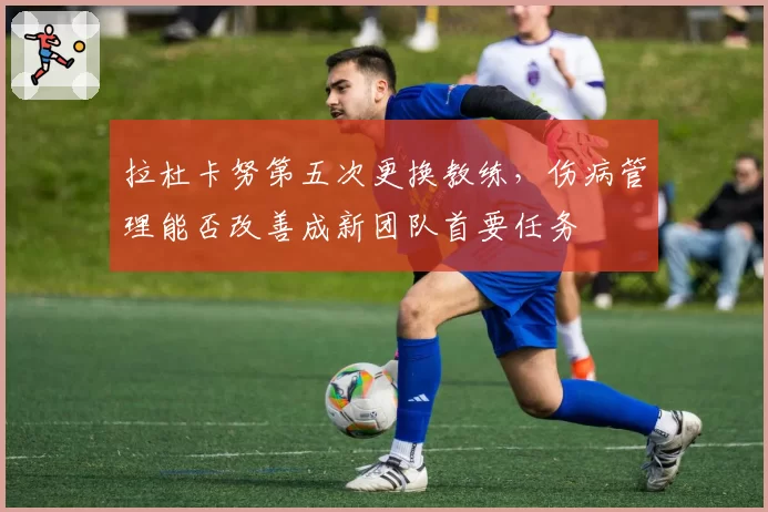 拉杜卡努第五次更换教练,伤病管理能否改善成新团队首要任务