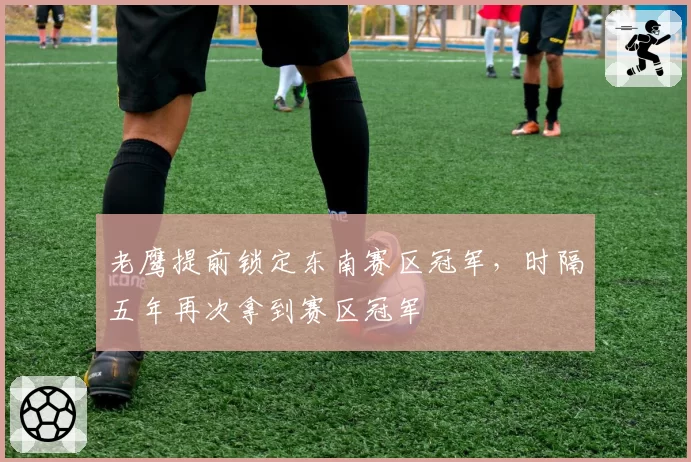 老鹰提前锁定东南赛区冠军，时隔五年再次拿到赛区冠军