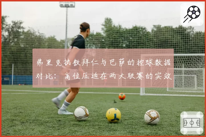 弗里克执教拜仁与巴萨的控球数据对比:高位压迫在两大联赛的实效差异