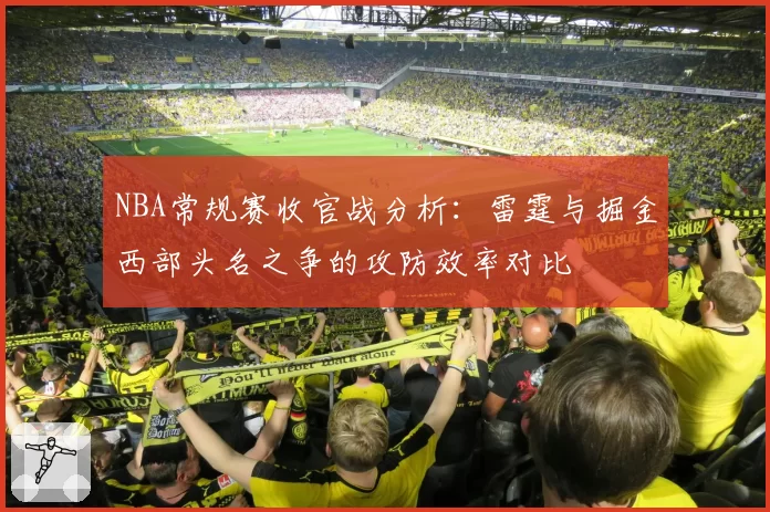 NBA常规赛收官战分析：雷霆与掘金西部头名之争的攻防效率对比