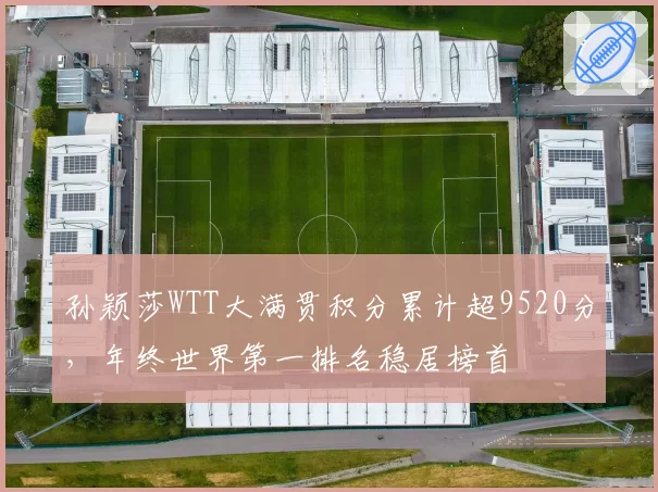 孙颖莎WTT大满贯积分累计超9520分，年终世界第一排名稳居榜首