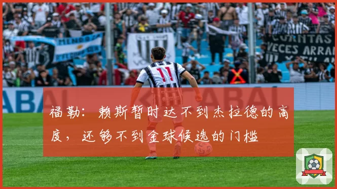 福勒：赖斯暂时达不到杰拉德的高度，还够不到金球候选的门槛