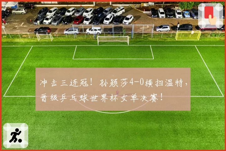 冲击三连冠！孙颖莎4-0横扫温特，晋级乒乓球世界杯女单决赛！