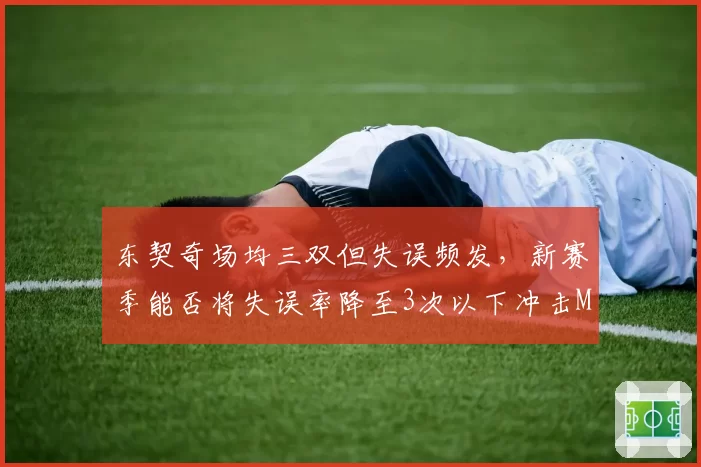 东契奇场均三双但失误频发，新赛季能否将失误率降至3次以下冲击MVP？