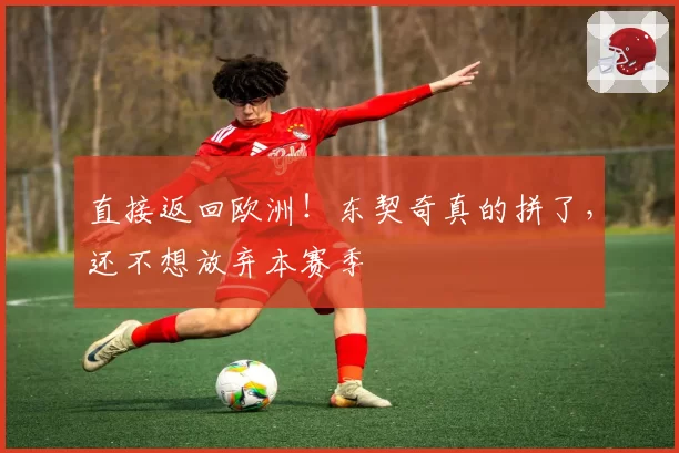直接返回欧洲！东契奇真的拼了，还不想放弃本赛季