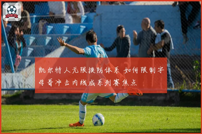 凯尔特人无限换防体系 如何限制字母哥冲击内线成系列赛焦点