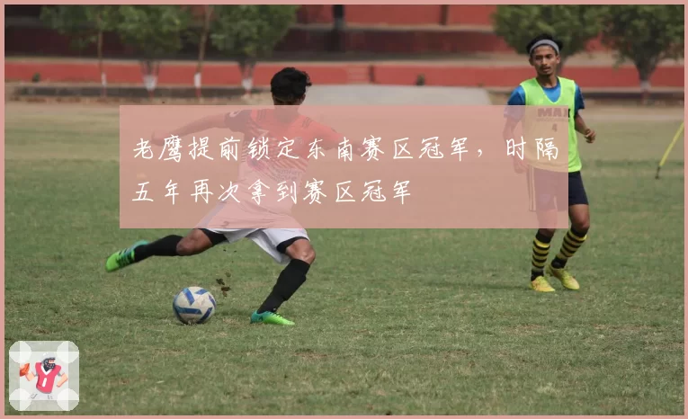 老鹰提前锁定东南赛区冠军，时隔五年再次拿到赛区冠军