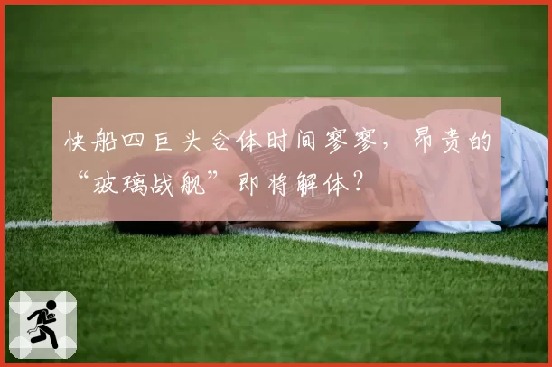 快船四巨头合体时间寥寥，昂贵的“玻璃战舰”即将解体？