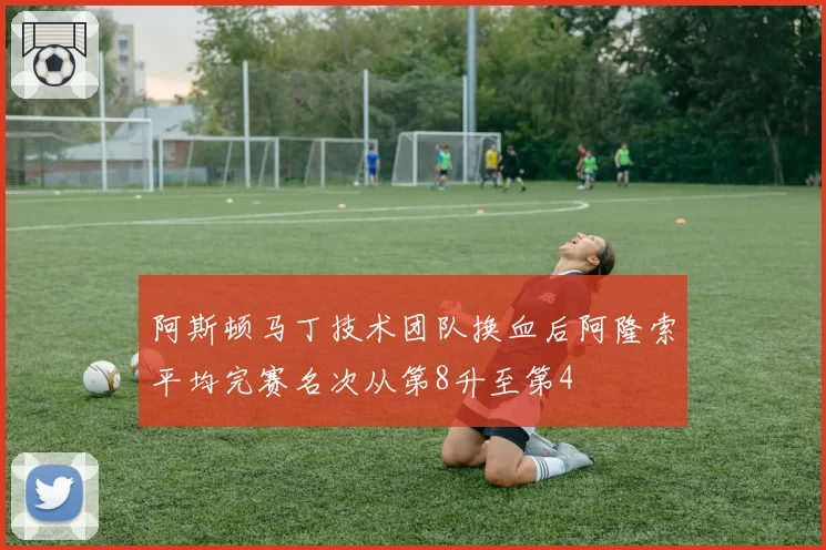 阿斯顿马丁技术团队换血后阿隆索平均完赛名次从第8升至第4