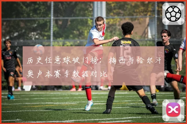 历史任意球破门榜：梅西与恰尔汗奥卢本赛季数据对比