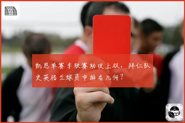 凯恩单赛季联赛助攻上双,拜仁队史英格兰球员中排名几何?