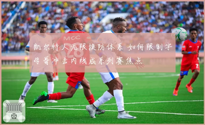 凯尔特人无限换防体系 如何限制字母哥冲击内线成系列赛焦点