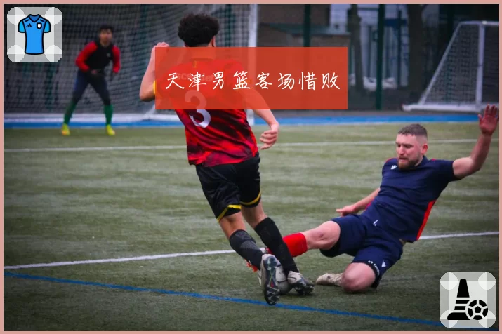 天津男篮客场惜败