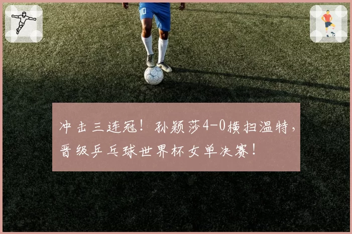 冲击三连冠！孙颖莎4-0横扫温特，晋级乒乓球世界杯女单决赛！