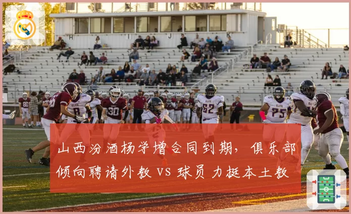 山西汾酒杨学增合同到期，俱乐部倾向聘请外教 vs 球员力挺本土教练